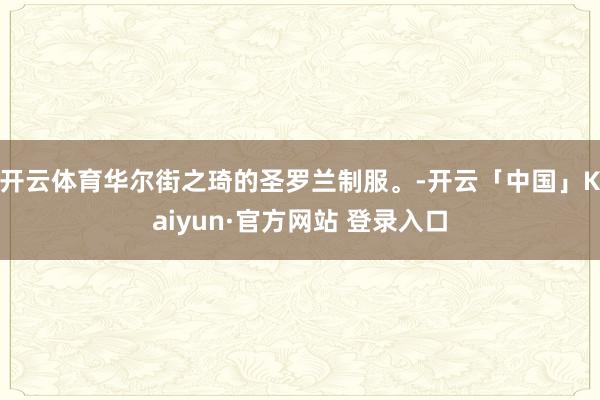 开云体育华尔街之琦的圣罗兰制服。-开云「中国」Kaiyun·官方网站 登录入口