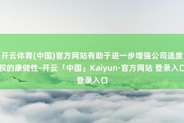 开云体育(中国)官方网站有助于进一步增强公司适度权的康健性-开云「中国」Kaiyun·官方网站 登录入口