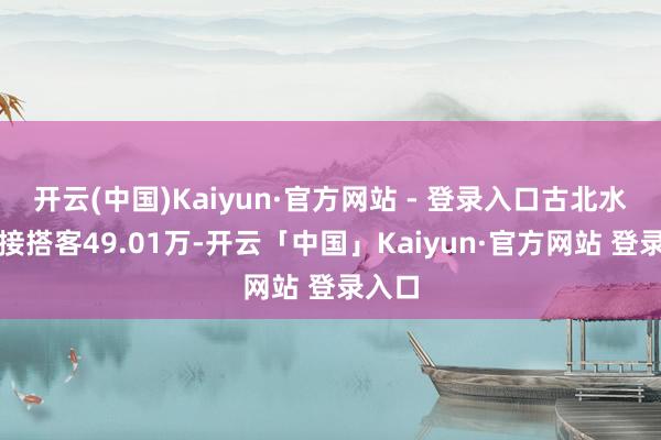 开云(中国)Kaiyun·官方网站 - 登录入口古北水镇迎接搭客49.01万-开云「中国」Kaiyun·官方网站 登录入口