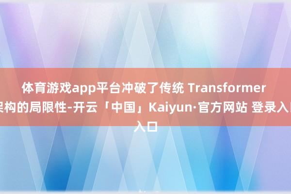 体育游戏app平台冲破了传统 Transformer 架构的局限性-开云「中国」Kaiyun·官方网站 登录入口