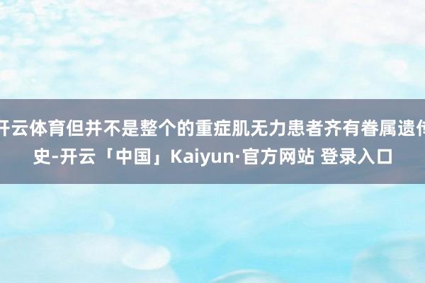 开云体育但并不是整个的重症肌无力患者齐有眷属遗传史-开云「中国」Kaiyun·官方网站 登录入口