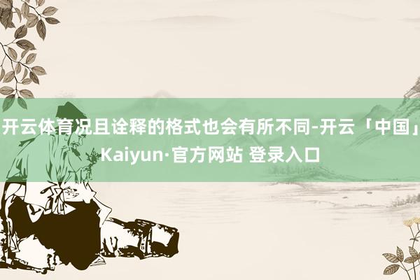 开云体育况且诠释的格式也会有所不同-开云「中国」Kaiyun·官方网站 登录入口