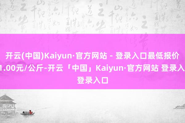 开云(中国)Kaiyun·官方网站 - 登录入口最低报价11.00元/公斤-开云「中国」Kaiyun·官方网站 登录入口