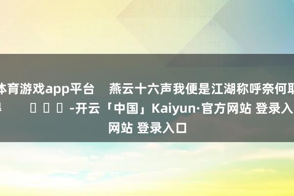 体育游戏app平台    燕云十六声我便是江湖称呼奈何取得        			-开云「中国」Kaiyun·官方网站 登录入口