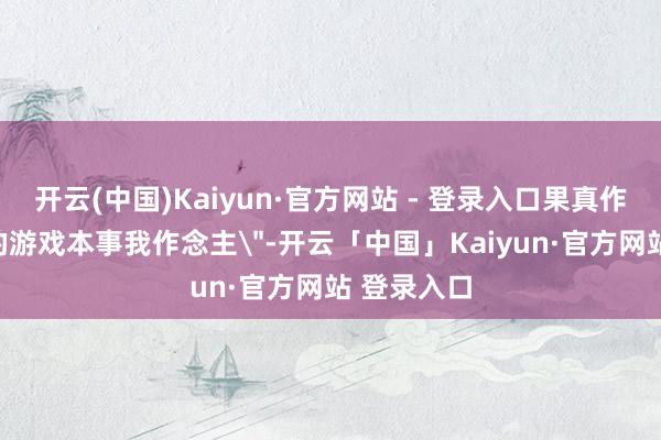 开云(中国)Kaiyun·官方网站 - 登录入口果真作念到