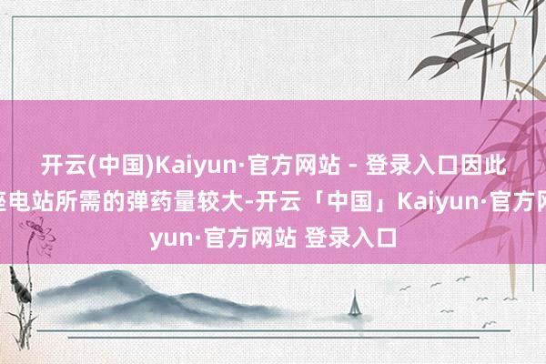 开云(中国)Kaiyun·官方网站 - 登录入口因此都备破坏一座电站所需的弹药量较大-开云「中国」Kaiyun·官方网站 登录入口