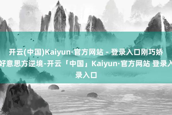 开云(中国)Kaiyun·官方网站 - 登录入口刚巧娇傲好意思方逆境-开云「中国」Kaiyun·官方网站 登录入口