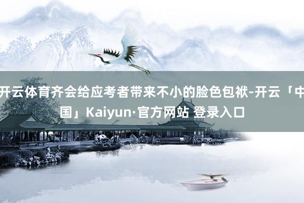 开云体育齐会给应考者带来不小的脸色包袱-开云「中国」Kaiyun·官方网站 登录入口
