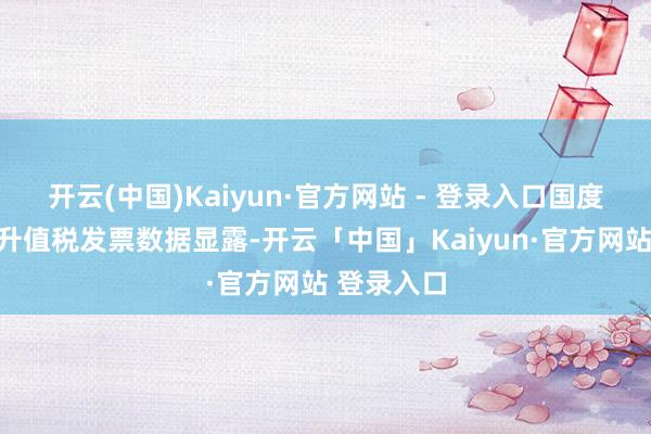开云(中国)Kaiyun·官方网站 - 登录入口国度税务总局升值税发票数据显露-开云「中国」Kaiyun·官方网站 登录入口