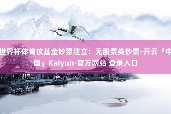 世界杯体育该基金钞票建立：无股票类钞票-开云「中国」Kaiyun·官方网站 登录入口