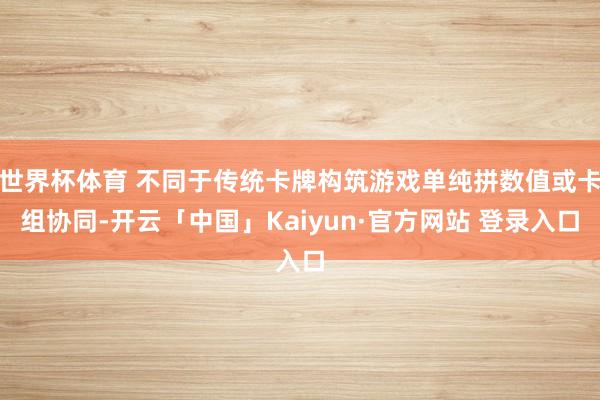 世界杯体育 不同于传统卡牌构筑游戏单纯拼数值或卡组协同-开云「中国」Kaiyun·官方网站 登录入口