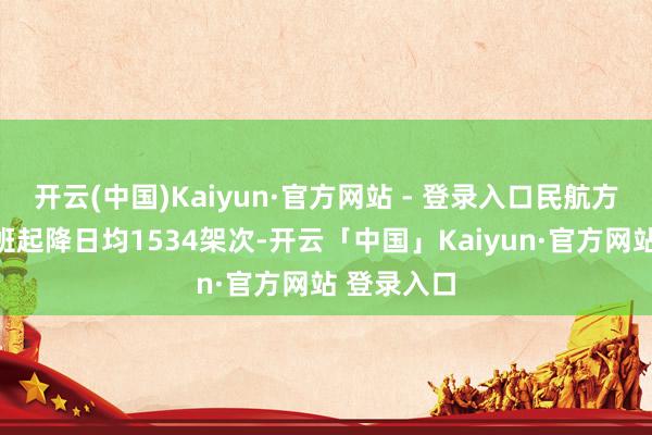 开云(中国)Kaiyun·官方网站 - 登录入口民航方面安排航班起降日均1534架次-开云「中国」Kaiyun·官方网站 登录入口
