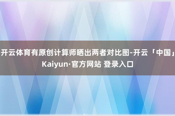 开云体育有原创计算师晒出两者对比图-开云「中国」Kaiyun·官方网站 登录入口