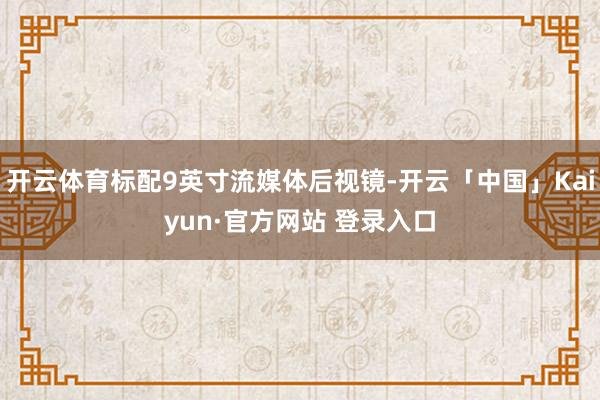 开云体育标配9英寸流媒体后视镜-开云「中国」Kaiyun·官方网站 登录入口