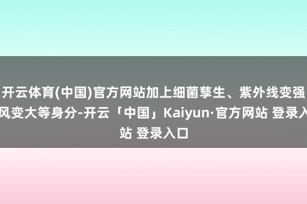 开云体育(中国)官方网站加上细菌孳生、紫外线变强、风变大等身分-开云「中国」Kaiyun·官方网站 登录入口