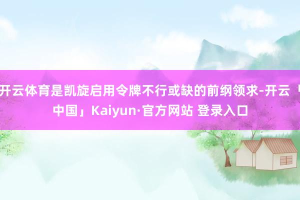 开云体育是凯旋启用令牌不行或缺的前纲领求-开云「中国」Kaiyun·官方网站 登录入口