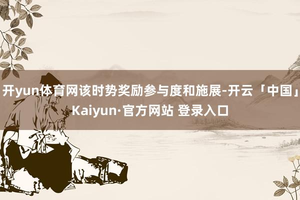开yun体育网该时势奖励参与度和施展-开云「中国」Kaiyun·官方网站 登录入口