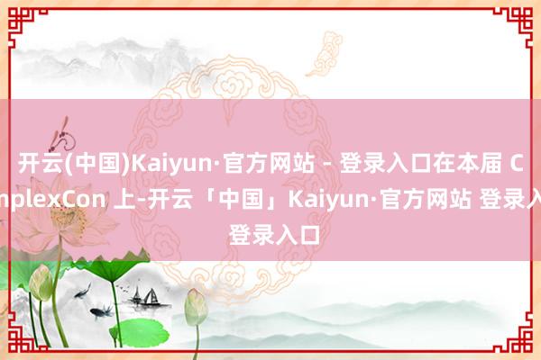 开云(中国)Kaiyun·官方网站 - 登录入口在本届 ComplexCon 上-开云「中国」Kaiyun·官方网站 登录入口