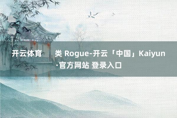 开云体育      类 Rogue-开云「中国」Kaiyun·官方网站 登录入口