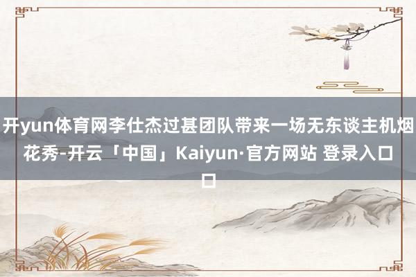 开yun体育网李仕杰过甚团队带来一场无东谈主机烟花秀-开云「中国」Kaiyun·官方网站 登录入口