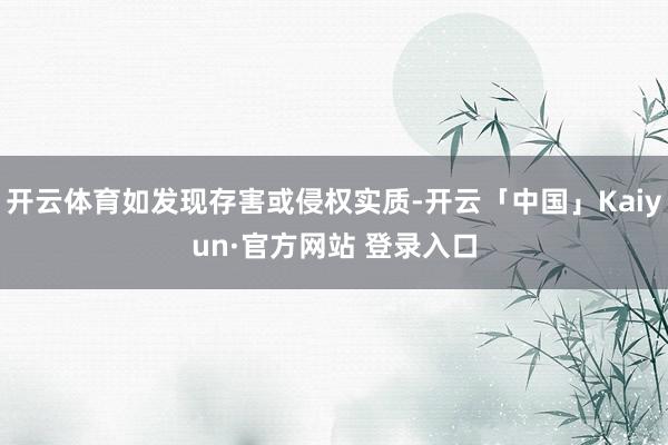 开云体育如发现存害或侵权实质-开云「中国」Kaiyun·官方网站 登录入口