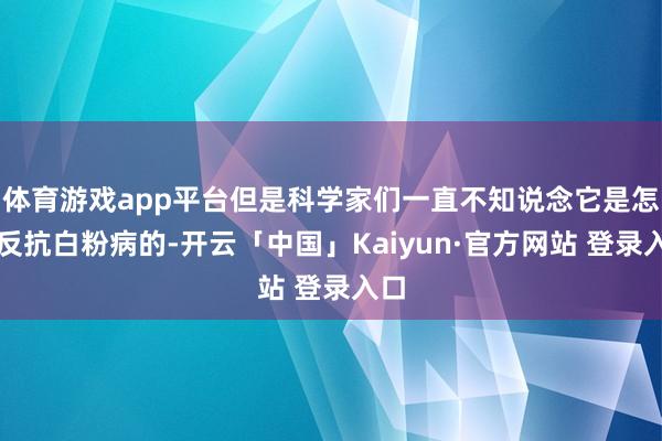 体育游戏app平台但是科学家们一直不知说念它是怎样反抗白粉病的-开云「中国」Kaiyun·官方网站 登录入口