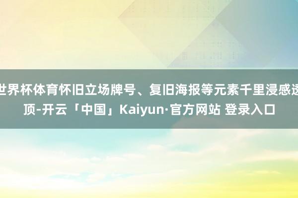 世界杯体育怀旧立场牌号、复旧海报等元素千里浸感透顶-开云「中国」Kaiyun·官方网站 登录入口