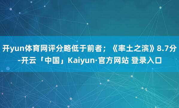 开yun体育网评分略低于前者；《率土之滨》8.7分-开云「中国」Kaiyun·官方网站 登录入口