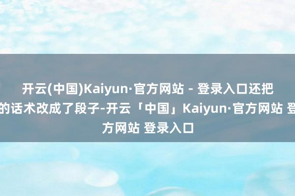开云(中国)Kaiyun·官方网站 - 登录入口还把卖鸡排的话术改成了段子-开云「中国」Kaiyun·官方网站 登录入口