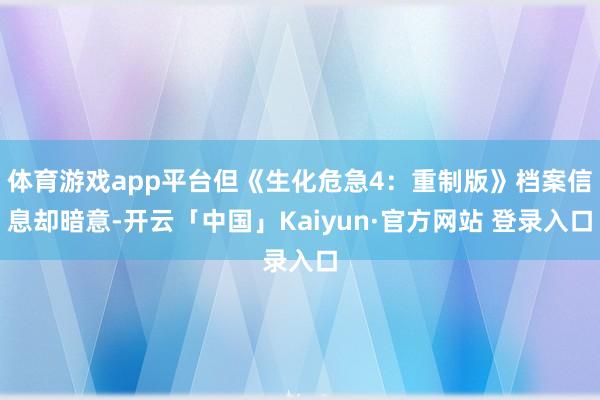 体育游戏app平台但《生化危急4：重制版》档案信息却暗意-开云「中国」Kaiyun·官方网站 登录入口