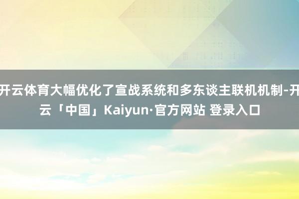 开云体育大幅优化了宣战系统和多东谈主联机机制-开云「中国」Kaiyun·官方网站 登录入口