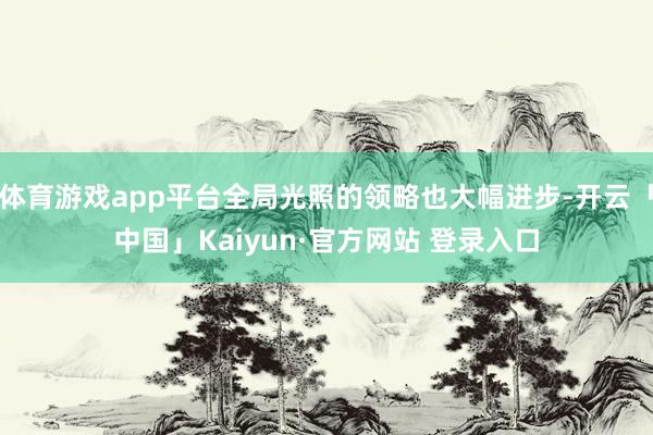 体育游戏app平台全局光照的领略也大幅进步-开云「中国」Kaiyun·官方网站 登录入口