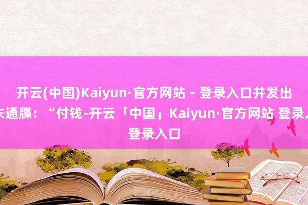开云(中国)Kaiyun·官方网站 - 登录入口并发出终末通牒：“付钱-开云「中国」Kaiyun·官方网站 登录入口