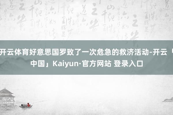 开云体育好意思国罗致了一次危急的救济活动-开云「中国」Kaiyun·官方网站 登录入口