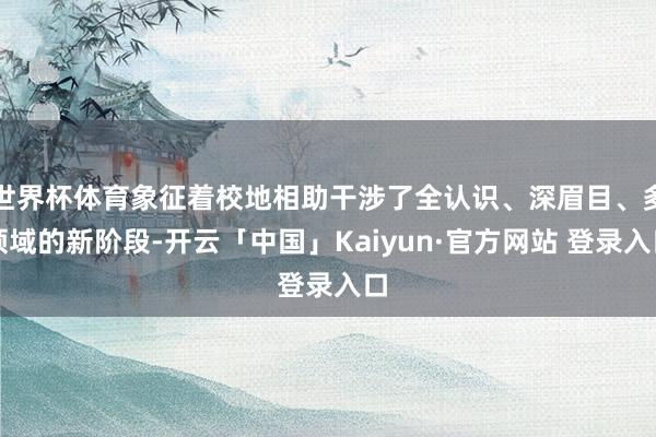 世界杯体育象征着校地相助干涉了全认识、深眉目、多领域的新阶段-开云「中国」Kaiyun·官方网站 登录入口