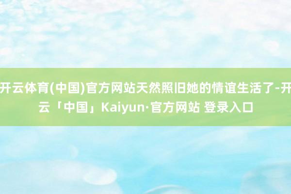 开云体育(中国)官方网站天然照旧她的情谊生活了-开云「中国」Kaiyun·官方网站 登录入口