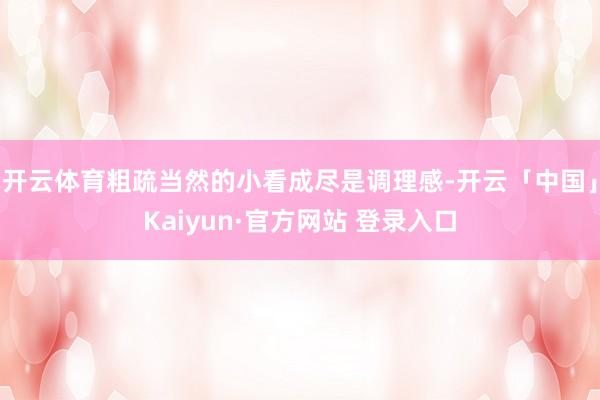 开云体育粗疏当然的小看成尽是调理感-开云「中国」Kaiyun·官方网站 登录入口