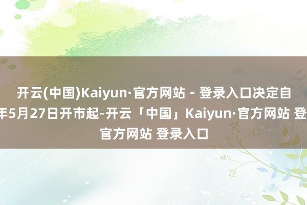 开云(中国)Kaiyun·官方网站 - 登录入口决定自2025年5月27日开市起-开云「中国」Kaiyun·官方网站 登录入口