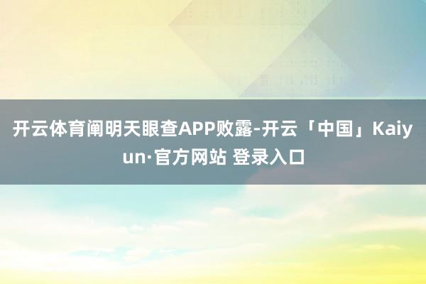 开云体育阐明天眼查APP败露-开云「中国」Kaiyun·官方网站 登录入口
