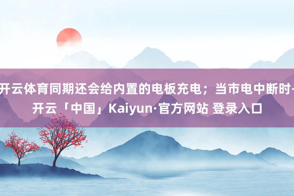 开云体育同期还会给内置的电板充电；当市电中断时-开云「中国」Kaiyun·官方网站 登录入口