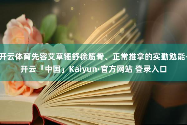 开云体育先容艾草锤舒徐筋骨、正常推拿的实勤勉能-开云「中国」Kaiyun·官方网站 登录入口