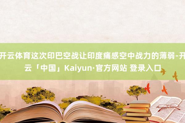 开云体育这次印巴空战让印度痛感空中战力的薄弱-开云「中国」Kaiyun·官方网站 登录入口