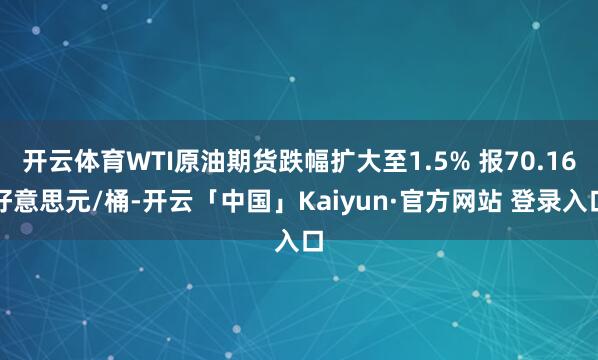 开云体育WTI原油期货跌幅扩大至1.5% 报70.16好意思元/桶-开云「中国」Kaiyun·官方网站 登录入口