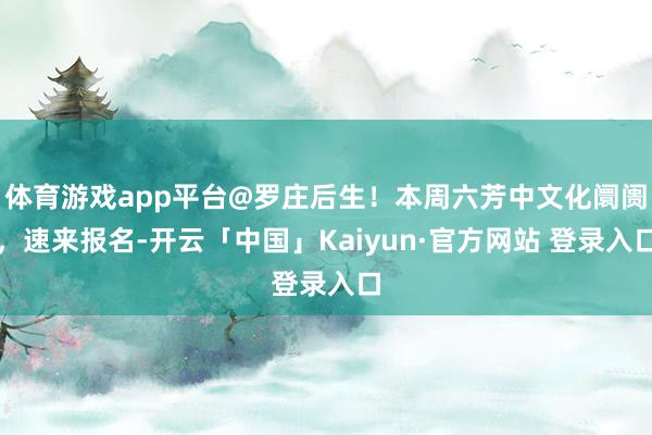体育游戏app平台@罗庄后生！本周六芳中文化阛阓，速来报名-开云「中国」Kaiyun·官方网站 登录入口