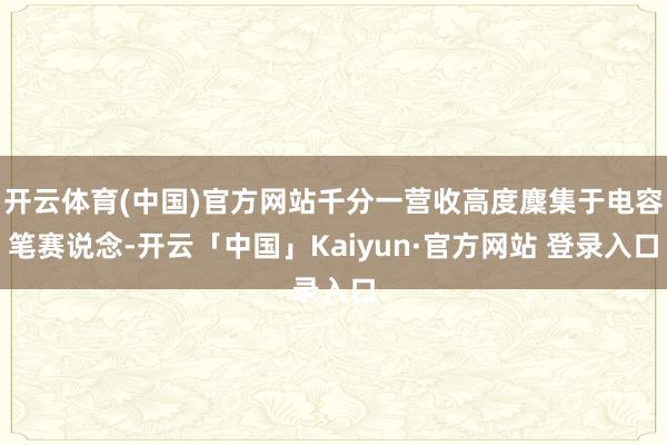 开云体育(中国)官方网站千分一营收高度麇集于电容笔赛说念-开云「中国」Kaiyun·官方网站 登录入口