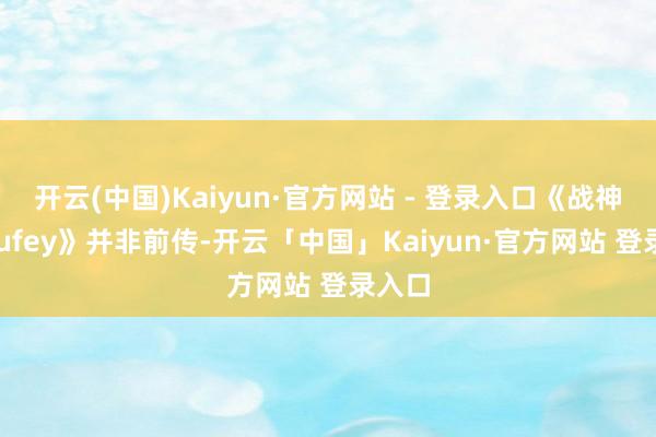 开云(中国)Kaiyun·官方网站 - 登录入口《战神：Laufey》并非前传-开云「中国」Kaiyun·官方网站 登录入口