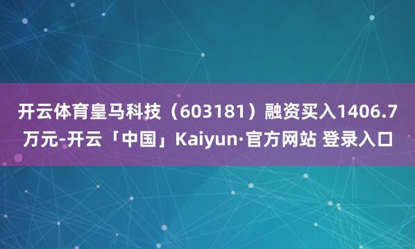 开云体育皇马科技(603181)融资买入1406.7万元-开云「中国」Kaiyun·官方网站 登录入口