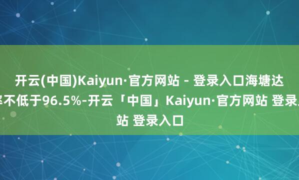 开云(中国)Kaiyun·官方网站 - 登录入口海塘达标率不低于96.5%-开云「中国」Kaiyun·官方网站 登录入口