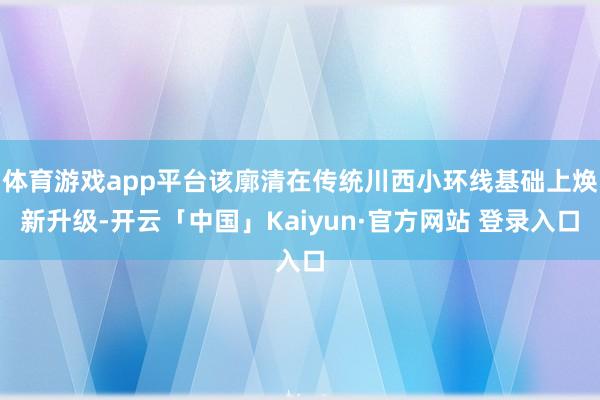 体育游戏app平台该廓清在传统川西小环线基础上焕新升级-开云「中国」Kaiyun·官方网站 登录入口