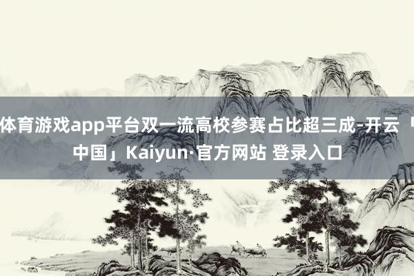体育游戏app平台双一流高校参赛占比超三成-开云「中国」Kaiyun·官方网站 登录入口